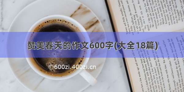 赞美春天的作文600字(大全18篇)