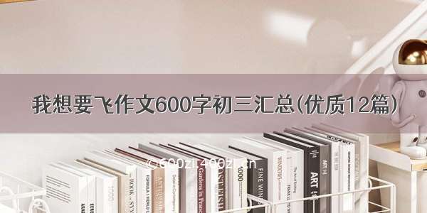 我想要飞作文600字初三汇总(优质12篇)