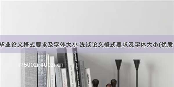 最新毕业论文格式要求及字体大小 浅谈论文格式要求及字体大小(优质12篇)