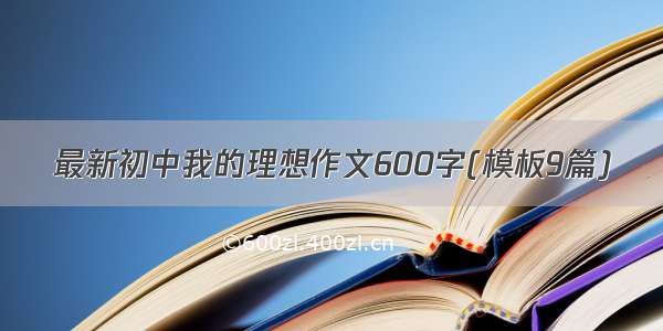 最新初中我的理想作文600字(模板9篇)