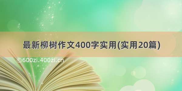 最新柳树作文400字实用(实用20篇)