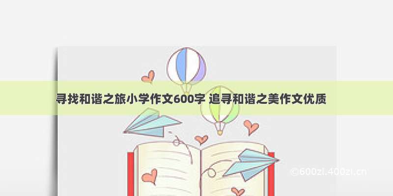 寻找和谐之旅小学作文600字 追寻和谐之美作文优质