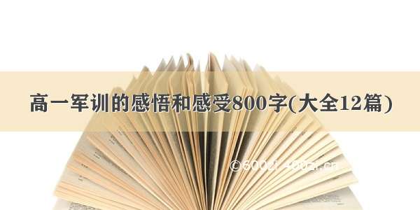 高一军训的感悟和感受800字(大全12篇)