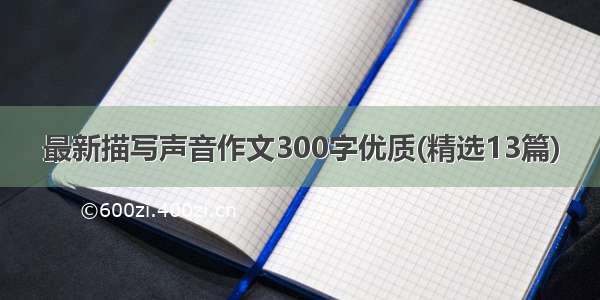 最新描写声音作文300字优质(精选13篇)