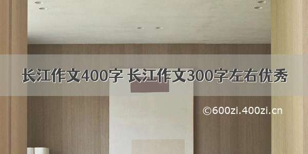 长江作文400字 长江作文300字左右优秀