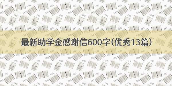 最新助学金感谢信600字(优秀13篇)