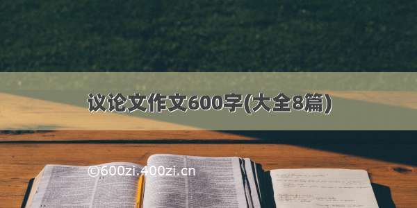 议论文作文600字(大全8篇)