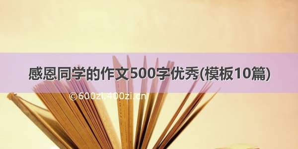 感恩同学的作文500字优秀(模板10篇)