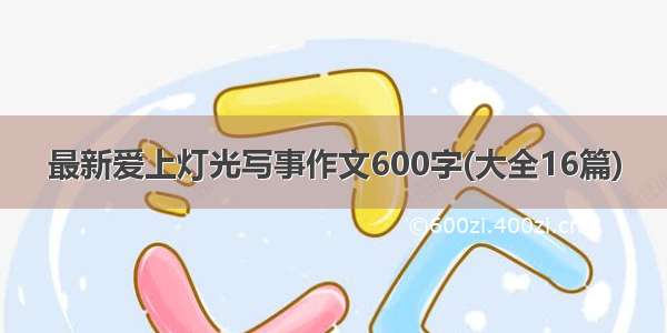 最新爱上灯光写事作文600字(大全16篇)