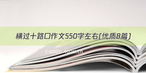 横过十路口作文550字左右(优质8篇)