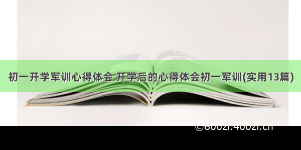 初一开学军训心得体会 开学后的心得体会初一军训(实用13篇)