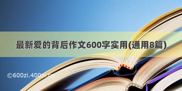 最新爱的背后作文600字实用(通用8篇)