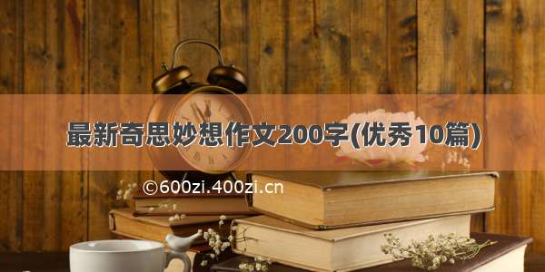 最新奇思妙想作文200字(优秀10篇)