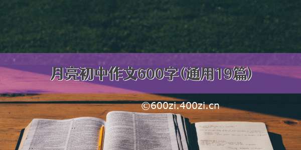 月亮初中作文600字(通用19篇)