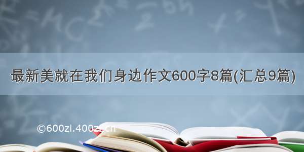 最新美就在我们身边作文600字8篇(汇总9篇)