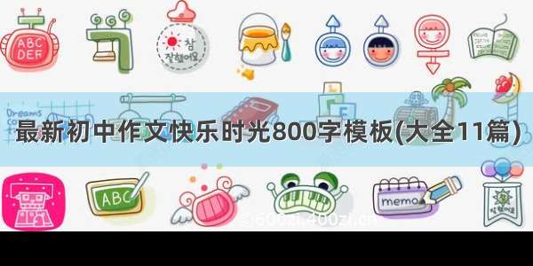 最新初中作文快乐时光800字模板(大全11篇)