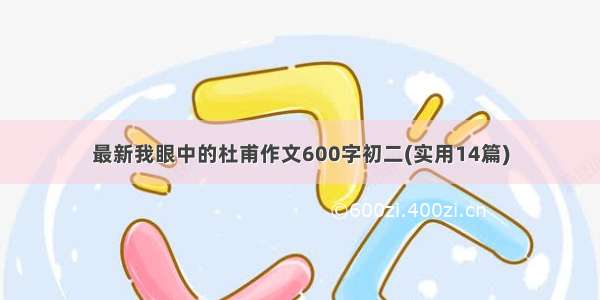 最新我眼中的杜甫作文600字初二(实用14篇)