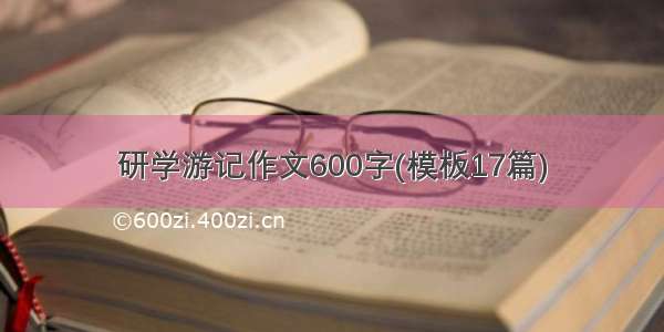 研学游记作文600字(模板17篇)