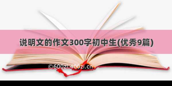 说明文的作文300字初中生(优秀9篇)