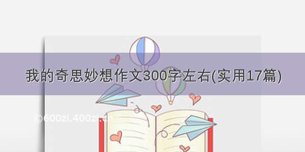 我的奇思妙想作文300字左右(实用17篇)