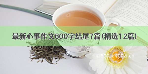 最新心事作文600字结尾7篇(精选12篇)