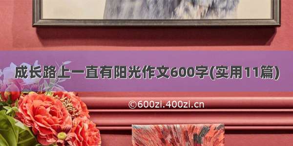 成长路上一直有阳光作文600字(实用11篇)