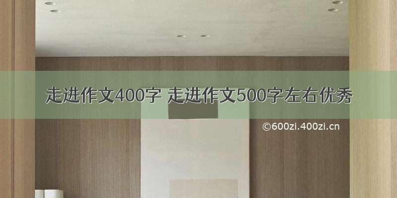 走进作文400字 走进作文500字左右优秀