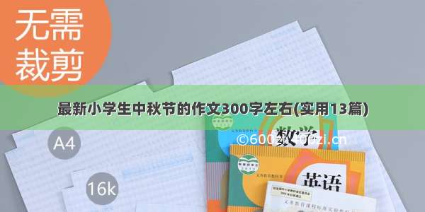 最新小学生中秋节的作文300字左右(实用13篇)