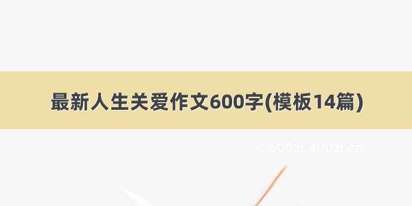 最新人生关爱作文600字(模板14篇)