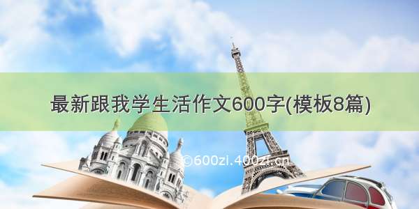 最新跟我学生活作文600字(模板8篇)