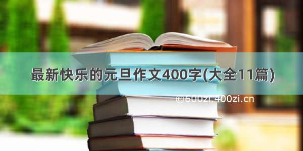 最新快乐的元旦作文400字(大全11篇)