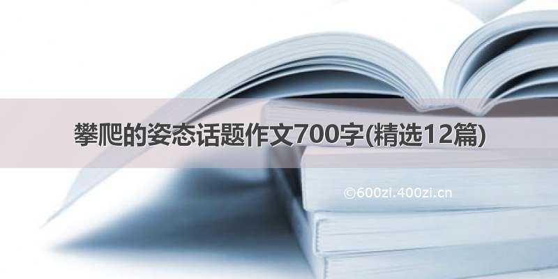 攀爬的姿态话题作文700字(精选12篇)