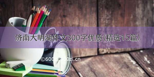 济南大明湖作文300字优质(精选15篇)