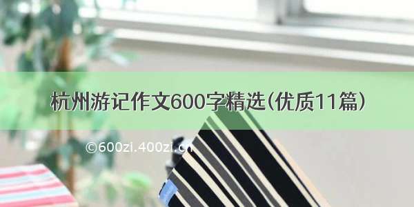 杭州游记作文600字精选(优质11篇)