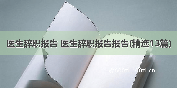 医生辞职报告 医生辞职报告报告(精选13篇)