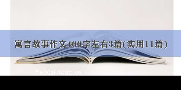 寓言故事作文400字左右3篇(实用11篇)