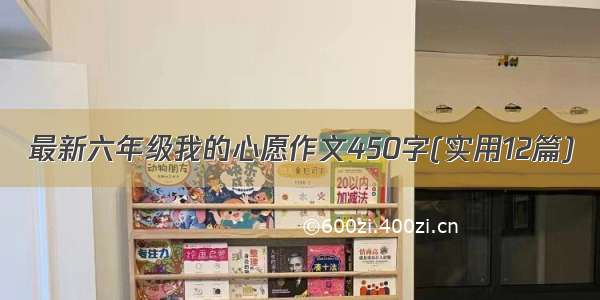 最新六年级我的心愿作文450字(实用12篇)