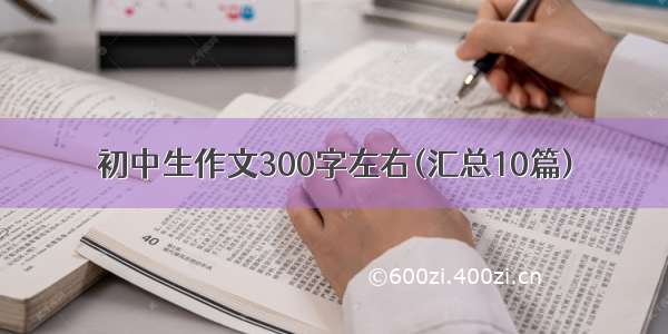 初中生作文300字左右(汇总10篇)