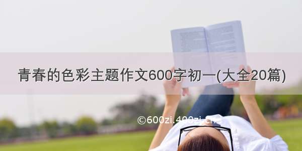 青春的色彩主题作文600字初一(大全20篇)