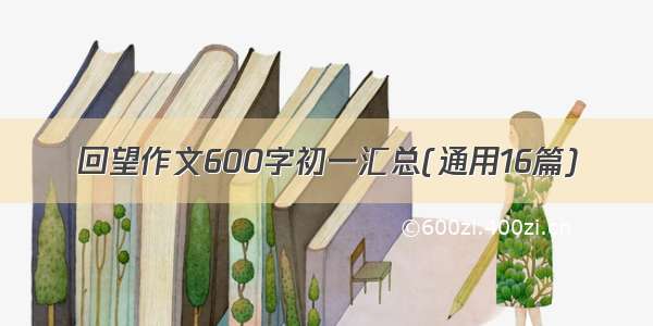 回望作文600字初一汇总(通用16篇)