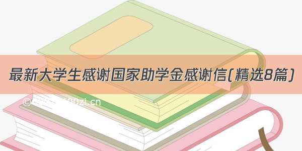 最新大学生感谢国家助学金感谢信(精选8篇)