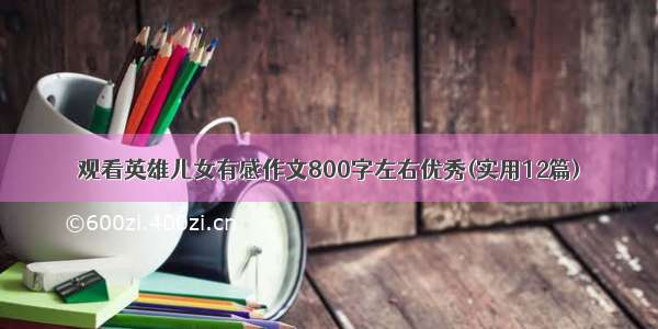 观看英雄儿女有感作文800字左右优秀(实用12篇)