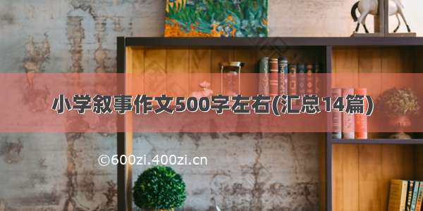 小学叙事作文500字左右(汇总14篇)