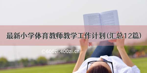 最新小学体育教师教学工作计划(汇总12篇)