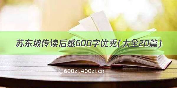 苏东坡传读后感600字优秀(大全20篇)