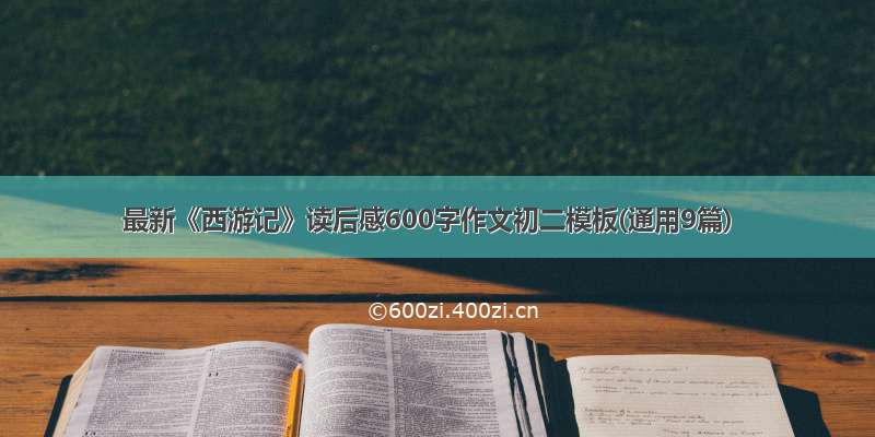 最新《西游记》读后感600字作文初二模板(通用9篇)