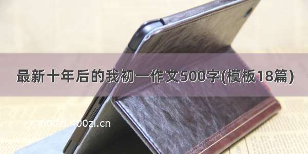 最新十年后的我初一作文500字(模板18篇)