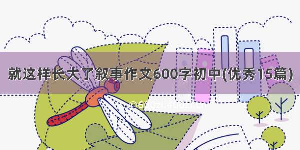 就这样长大了叙事作文600字初中(优秀15篇)