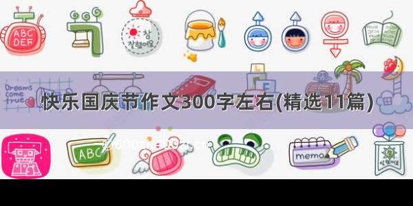 快乐国庆节作文300字左右(精选11篇)