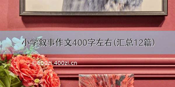 小学叙事作文400字左右(汇总12篇)